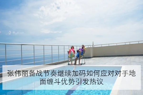张伟丽备战节奏继续加码如何应对对手地面缠斗优势引发热议